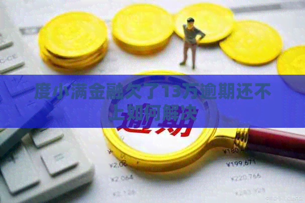 度小满金融欠了13万逾期还不上如何解决