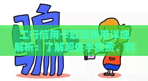工行信用卡取现费用详细解析：了解超低手续费、利率及具体操作步骤
