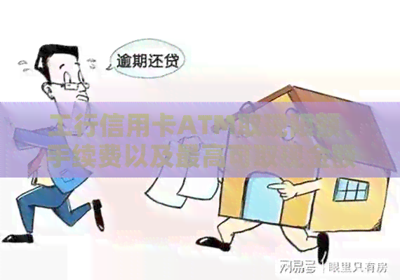 工行信用卡ATM取现限额、手续费以及更高可取现金额度等全方位解析
