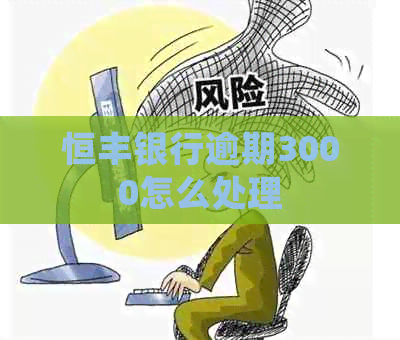 恒丰银行逾期3000怎么处理