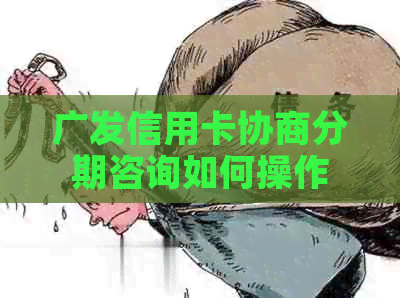 广发信用卡协商分期咨询如何操作