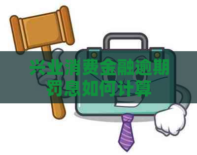 兴业消费金融逾期罚息如何计算