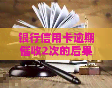银行信用卡逾期2次的后果与应对措施