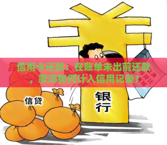 信用卡还款：在账单未出前还款，款项如何计入信用记录？