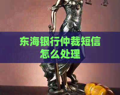 东海银行仲裁短信怎么处理