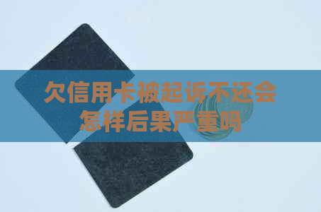 欠信用卡被起诉不还会怎样后果严重吗