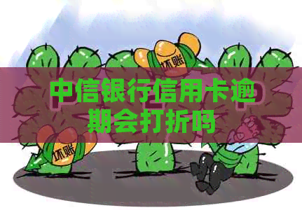 中信银行信用卡逾期会打折吗