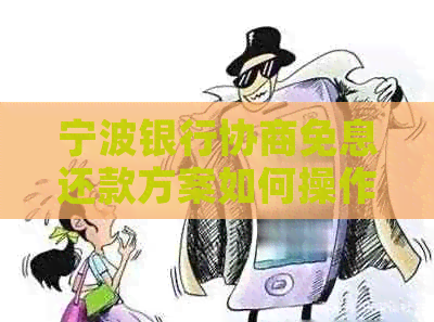 宁波银行协商免息还款方案如何操作
