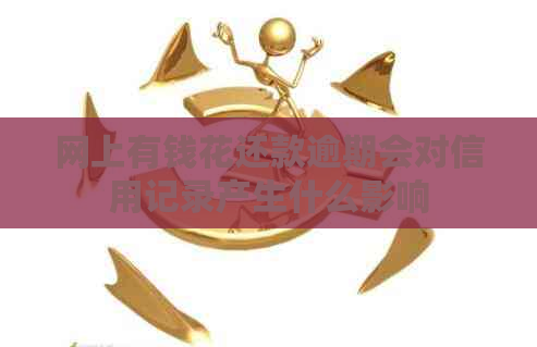 网上有钱花还款逾期会对信用记录产生什么影响