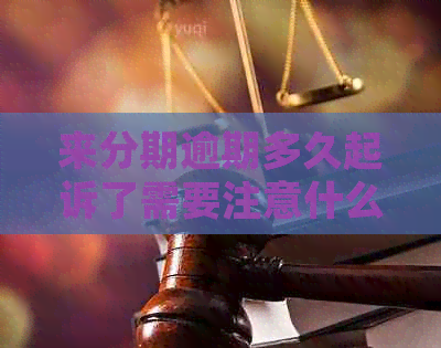 来分期逾期多久起诉了需要注意什么