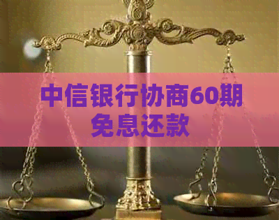 中信银行协商60期免息还款