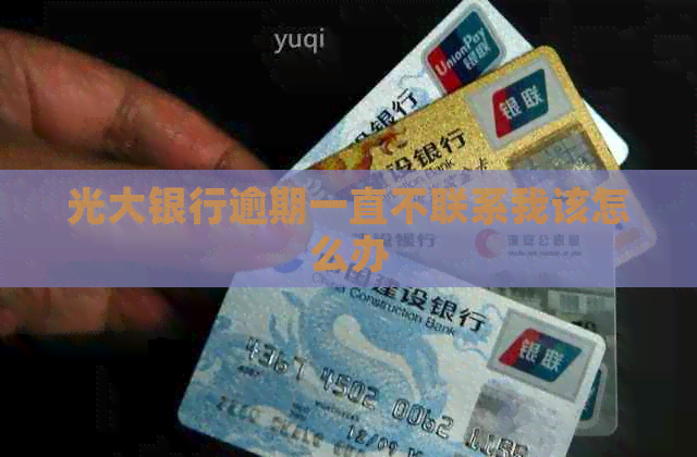 光大银行逾期一直不联系我该怎么办