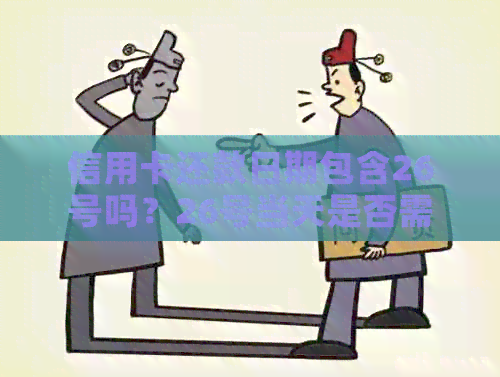 信用卡还款日期包含26号吗？26号当天是否需要还款？如何计算信用卡还款日？