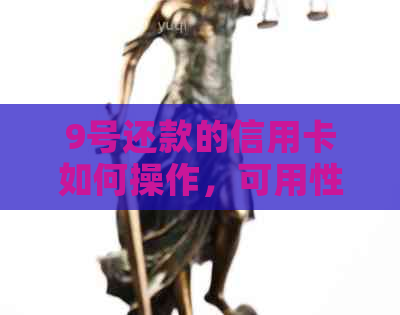 9号还款的信用卡如何操作，可用性，出账单日及还款日是几号？