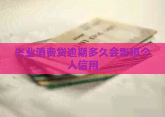 兴业消费贷逾期多久会影响个人信用 兴业消费贷逾期多久会影响个人信用