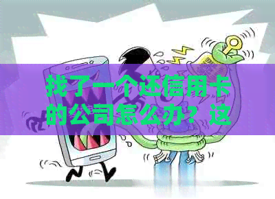 找了一个还信用卡的公司怎么办？这样的选择好吗？会有怎样的结果？