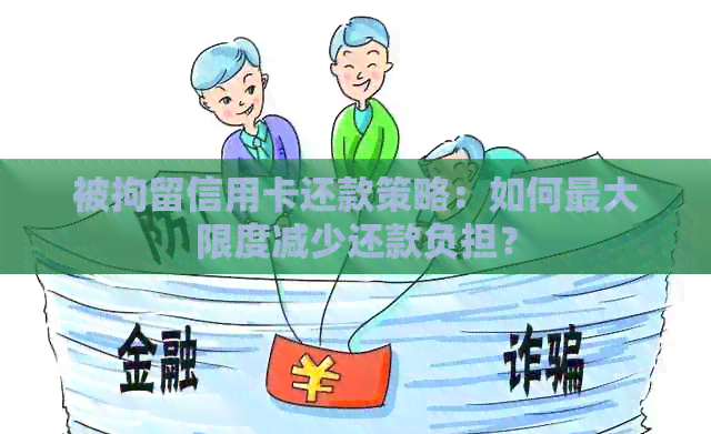 被拘留信用卡还款策略：如何更大限度减少还款负担？