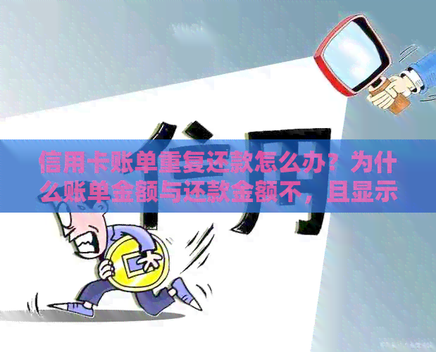 信用卡账单重复还款怎么办？为什么账单金额与还款金额不，且显示已还清。