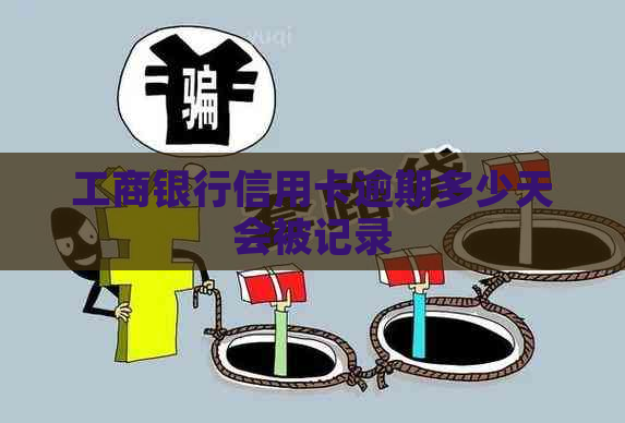 工商银行信用卡逾期多少天会被记录