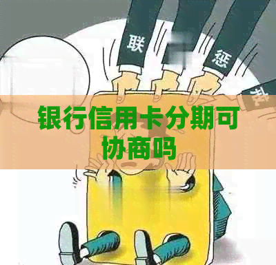 银行信用卡分期可协商吗