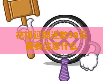 花呗延期还款30元需要注意什么