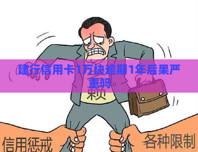 建行信用卡1万块逾期1年后果严重吗