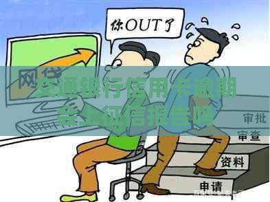 交通银行信用卡逾期会上报告吗