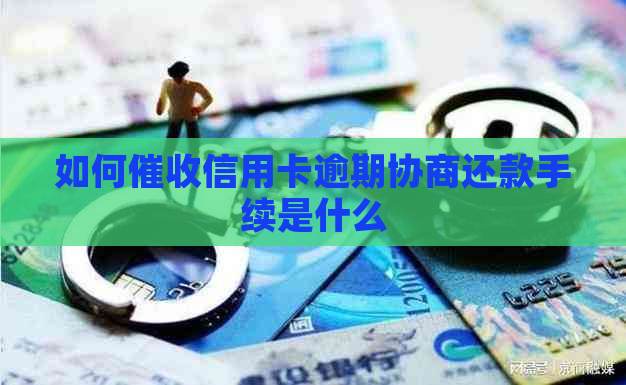 如何信用卡逾期协商还款手续是什么
