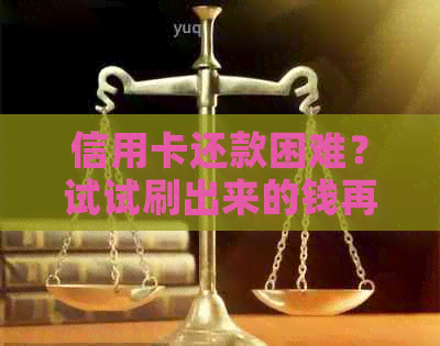 信用卡还款困难？试试刷出来的钱再进行还款吧！