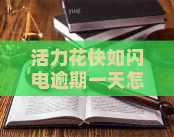 活力花快如闪电逾期一天怎么办