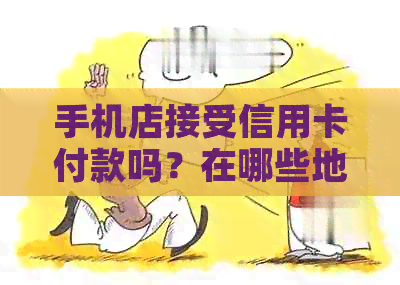 手机店接受信用卡付款吗？在哪些地方可以刷信用卡购买手机？