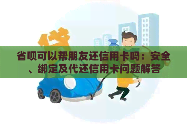 省呗可以帮朋友还信用卡吗：安全、绑定及代还信用卡问题解答
