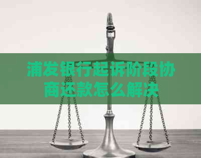 浦发银行起诉阶段协商还款怎么解决