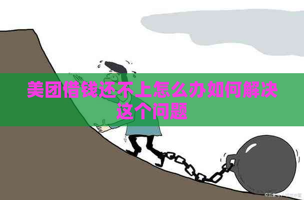 美团借钱还不上怎么办如何解决这个问题