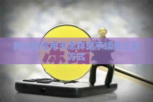 跨行还信用卡怎样免手续费还款方式