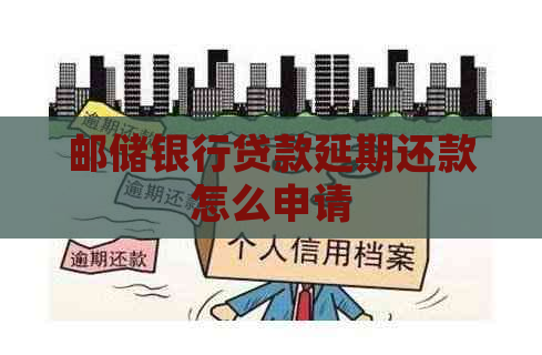 邮储银行贷款延期还款怎么申请
