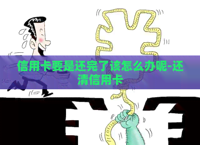 信用卡要是还完了该怎么办呢-还清信用卡