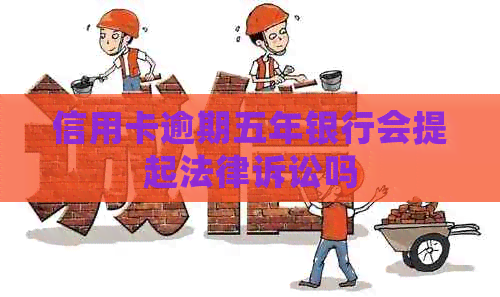 信用卡逾期五年银行会提起法律诉讼吗