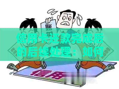 信用卡还款完成后的后续处理：如何办理、注意事项以及可能的影响