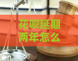 花呗延期两年怎么操作