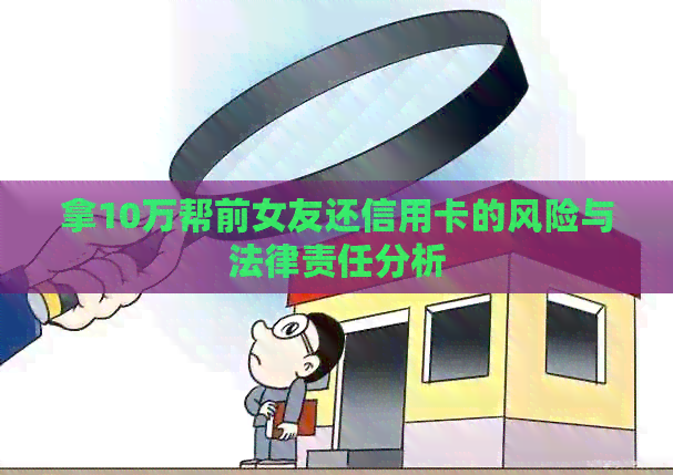 拿10万帮前女友还信用卡的风险与法律责任分析