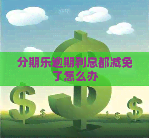 逾期利息都减免了怎么办 逾期利息都减免了怎么办