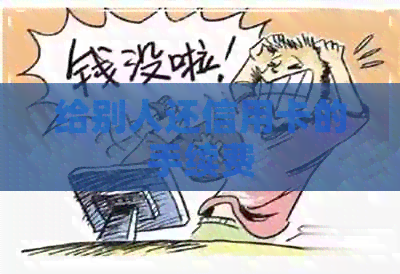 给别人还信用卡的手续费