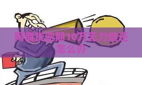 网商贷逾期10万无力偿还怎么办