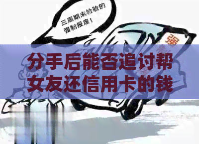 分手后能否追讨帮女友还信用卡的钱：合理性与处理方式