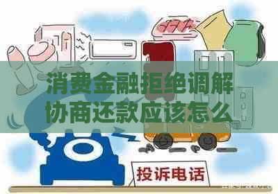 消费金融拒绝调解协商还款应该怎么处理