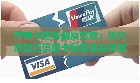 信用卡债务解决方案：银行贷款还信用卡是否能实现财务自由？
