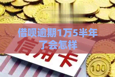 信用卡逾期1万5半年了会怎样