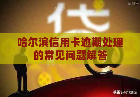 哈尔滨信用卡逾期处理的常见问题解答