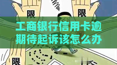 工商银行信用卡逾期待起诉该怎么办